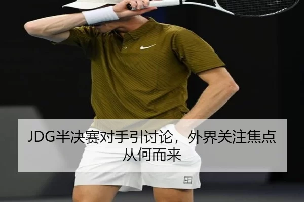 JDG半决赛对手引讨论，外界关注焦点从何而来 | xingkong